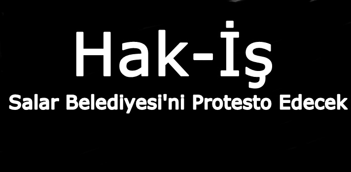 Hak-İş, Salar Belediyesi'ni Protesto Edecek