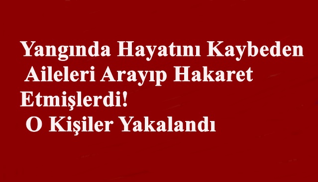 Yangında Hayatını Kaybeden Aileleri Arayıp Hakaret Etmişlerdi! O Caniler Yakalandı 