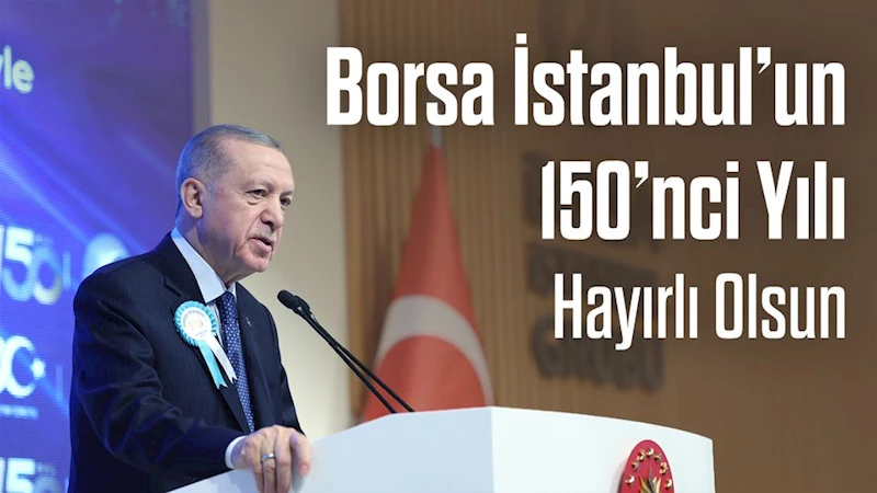 Borsa İstanbul 150. Yılını Kutladı: Türkiye Ekonomisi İçin Umutsuz Adımlar