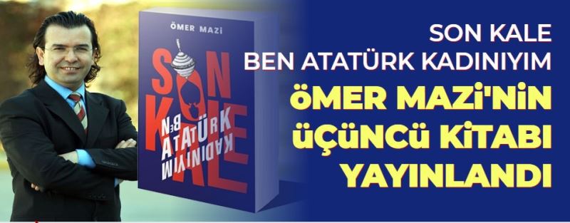 Ömer Mazi’den 3. Kitap SON KALE BEN ATATÜRK KADINIYIM yayinlandi