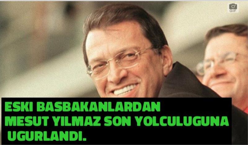 ESKI BASBAKANLARDAN MESUT YILMAZ SON YOLCULUGUNA UGURLANDI.